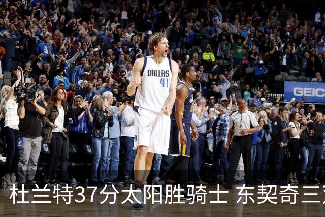 杜兰特37分太阳胜骑士 东契奇三双独行侠擒牛